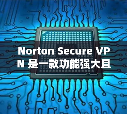 Norton Secure VPN 是一款功能强大且安全的VPN软件,适合个人用户和企业用户。以下是详细介绍