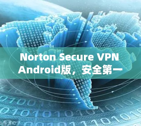 Norton Secure VPN Android版，安全第一的优质 VPN解决方案