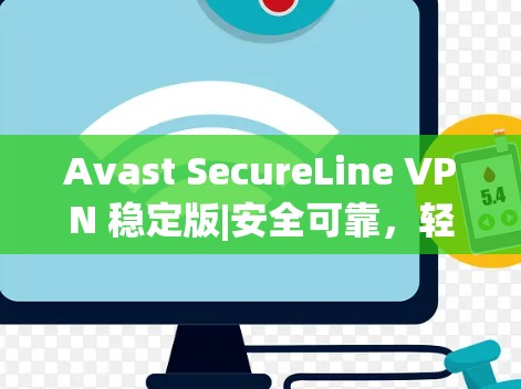 Avast SecureLine VPN 稳定版|安全可靠，轻松连接 anywhere|超长连接，安全无误