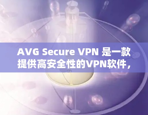 AVG Secure VPN 是一款提供高安全性的VPN软件,通常包括免费试用版本。您可以在下载后尝试使用,但免费试用可能有使用限制。具体信息请参考AVG的官方文档或联系他们获取最新信息
