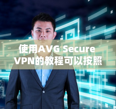 使用AVG Secure VPN的教程可以按照以下步骤进行