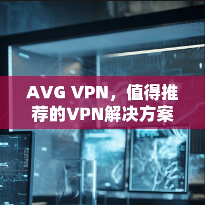 AVG VPN,值得推荐的VPN解决方案