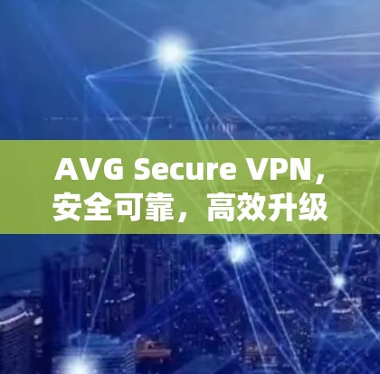 AVG Secure VPN，安全可靠，高效升级