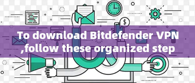 To download Bitdefender VPN,follow these organized steps: