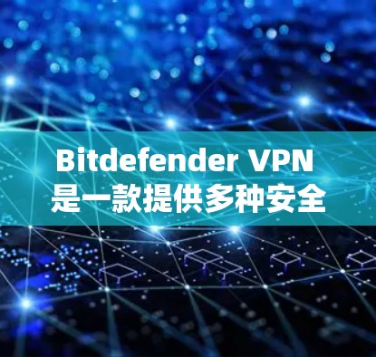 Bitdefender VPN 是一款提供多种安全设置和功能的VPN软件。如果你需要访问网络，可以按照以下步骤找到它的入口