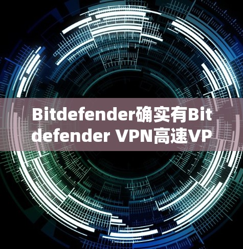 Bitdefender确实有Bitdefender VPN高速VPN服务,但具体情况可能因品牌或版本有所不同。以下是一些常见的VPN服务类型和选项,供您参考