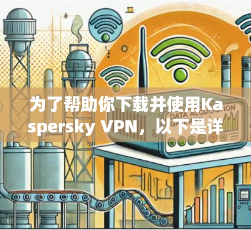 为了帮助你下载并使用Kaspersky VPN,以下是详细的步骤说明