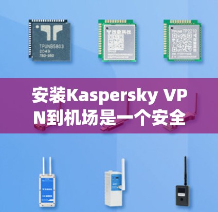 安装Kaspersky VPN到机场是一个安全、高效的网络连接方式，以下是一步步的指南
