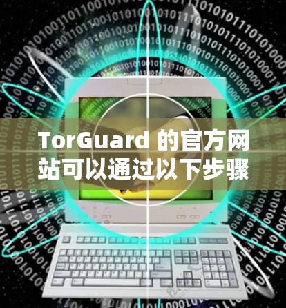 TorGuard 的官方网站可以通过以下步骤访问