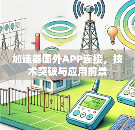 加速器国外APP连接，技术突破与应用前景