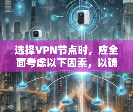 选择VPN节点时，应全面考虑以下因素，以确保最佳的网络体验和安全