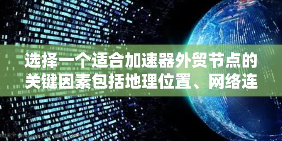 选择一个适合加速器外贸节点的关键因素包括地理位置、网络连接、安全性、节点类型、配置、安全性和隐私保护、稳定性、可靠性、可用性和扩展性。以下是一个系统化的指南，帮助您选择一个可靠、安全且高效的节点