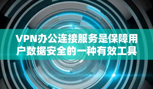 VPN办公连接服务是保障用户数据安全的一种有效工具，具体包括加密、安全性与隐私三个关键领域。以下是详细的分析和解决方案