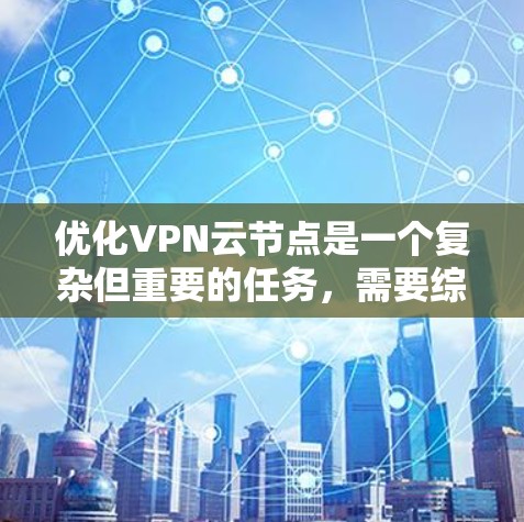 优化VPN云节点是一个复杂但重要的任务，需要综合考虑技术、战略和安全等多个方面。以下是一步步的优化建议