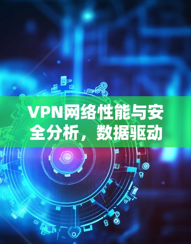VPN网络性能与安全分析，数据驱动的未来展望