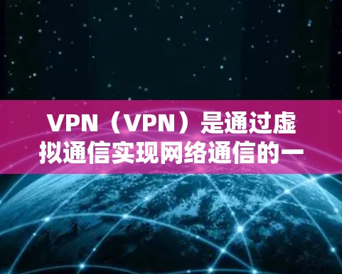 VPN（VPN）是通过虚拟通信实现网络通信的一种技术，主要用于增强数据的安全性。在VPN网络中，高速通道的节点是指提供VPN服务的基础设施和核心组件。以下是一些主要的VPN高速通道节点