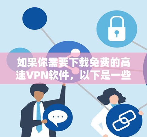 如果你需要下载免费的高速VPN软件，以下是一些推荐的软件和方法，帮助你下载并使用这些软件