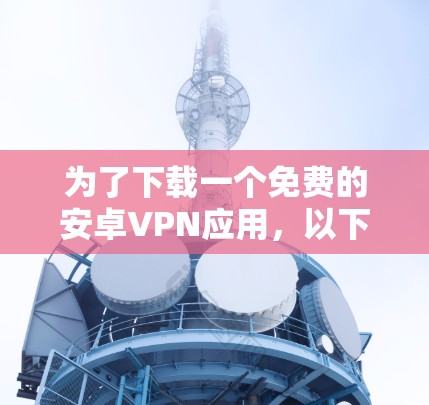 为了下载一个免费的安卓VPN应用，以下是一些步骤和推荐