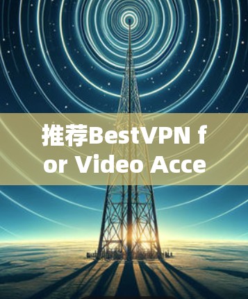 推荐BestVPN for Video Acceleration in 223 推荐BestVPN for Video Acceleration in 223