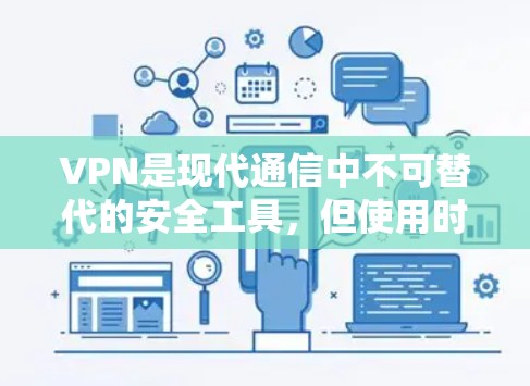 VPN是现代通信中不可替代的安全工具，但使用时需要注意以下几点，以确保安全可靠