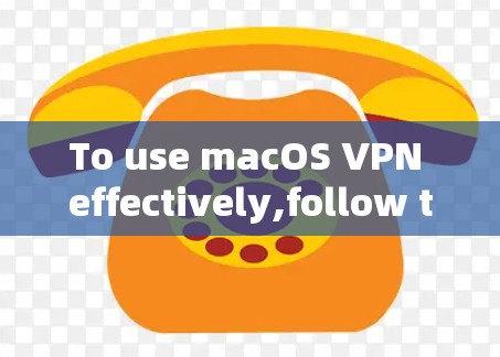 To use macOS VPN effectively,follow these organized steps and considerations: To use macOS VPN effectively,follow these organized steps and considerations: