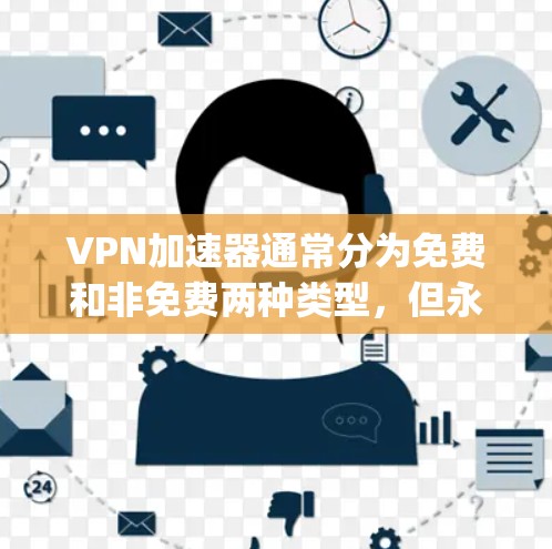 VPN加速器通常分为免费和非免费两种类型，但永久免费版VPN加速器的具体信息可能会因软件而异。以下是一些 commonly used 的永久免费版VPN加速器推荐