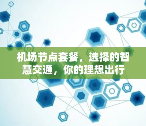 机场节点套餐，选择的智慧交通，你的理想出行