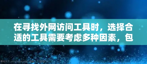 在寻找外网访问工具时，选择合适的工具需要考虑多种因素，包括功能、价格、兼容性和安全性。以下是一些推荐的外网访问工具列表，涵盖不同需求的用户
