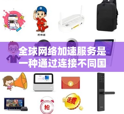 全球网络加速服务是一种通过连接不同国家的网络来提升数据传输速度的技术，广泛应用于全球范围内的网络加速需求。以下是对这些服务的详细分析