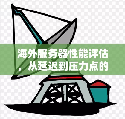 海外服务器性能评估，从延迟到压力点的分析