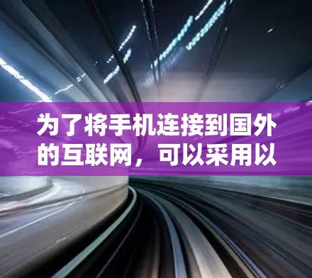 为了将手机连接到国外的互联网，可以采用以下方法