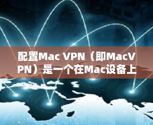 配置Mac VPN（即MacVPN）是一个在Mac设备上实现网络加速和加密通信的工具。以下是一个详细且结构化的配置教程