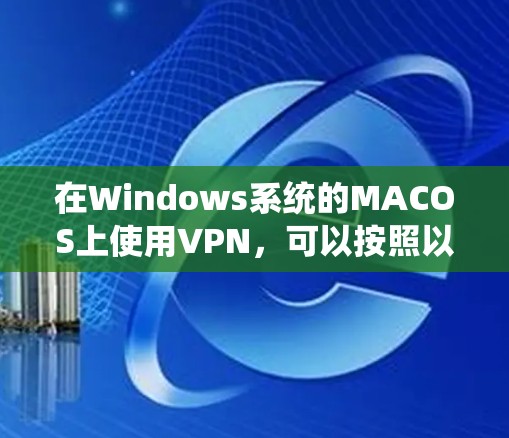 在Windows系统的MACOS上使用VPN，可以按照以下步骤进行