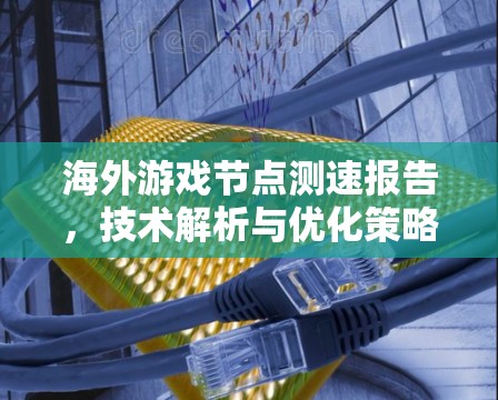 海外游戏节点测速报告，技术解析与优化策略