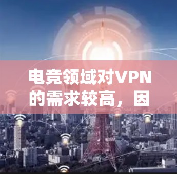 电竞领域对VPN的需求较高,因为电竞比赛通常是通过网络直播或视频观看的,因此需要一个稳定的VPN服务。以下是一些推荐的电竞VPN工具 电竞领域对VPN的需求较高,因为电竞比赛通常是通过网络直播或视频观看的,因此需要一个稳定的VPN服务。以下是一些推荐的电竞VPN工具