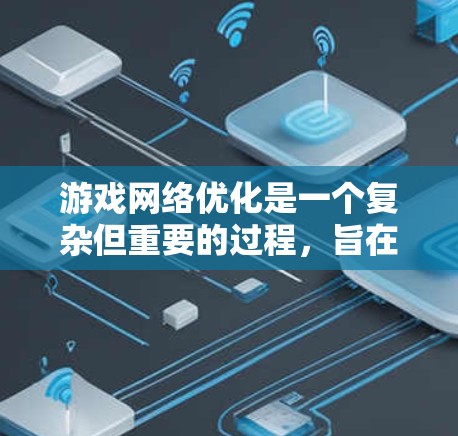 游戏网络优化是一个复杂但重要的过程，旨在提升游戏性能和体验。以下是对游戏网络优化的详细总结和指南，帮助你在优化网络和内容方面取得成功
