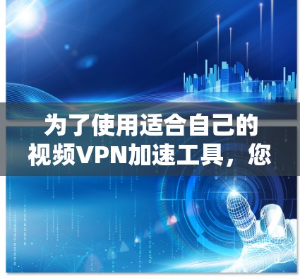 为了使用适合自己的视频VPN加速工具,您可以按照以下步骤进行 为了使用适合自己的视频VPN加速工具,您可以按照以下步骤进行