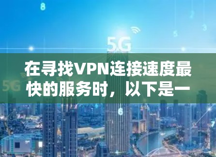 在寻找VPN连接速度最快的服务时，以下是一些关键点和比较
