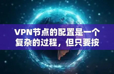 VPN节点的配置是一个复杂的过程，但只要按照以下步骤进行，你可以轻松地管理你的VPN节点，确保网络的安全和稳定。以下是一个详细的步骤指南，帮助你修改VPN的节点