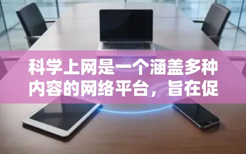 科学上网是一个涵盖多种内容的网络平台，旨在促进科学知识的传播和学习。以下是针对科学上网的详细指南