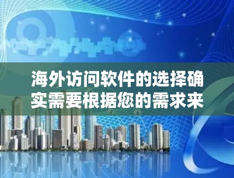 海外访问软件的选择确实需要根据您的需求来定,以下是一些常见的海外访问软件及其特点,供您参考 海外访问软件的选择确实需要根据您的需求来定,以下是一些常见的海外访问软件及其特点,供您参考
