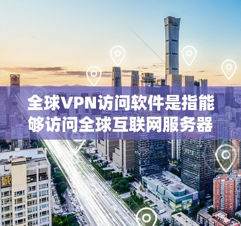 全球VPN访问软件是指能够访问全球互联网服务器的软件，通常用于满足不同国家或地区的网络需求。以下是一些 commonly used VPN software for global access: