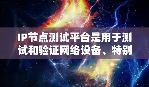 IP节点测试平台是用于测试和验证网络设备、特别是IP节点的工具,广泛应用于网络测试和优化。以下是对该主题的详细总结和整理 IP节点测试平台是用于测试和验证网络设备、特别是IP节点的工具,广泛应用于网络测试和优化。以下是对该主题的详细总结和整理