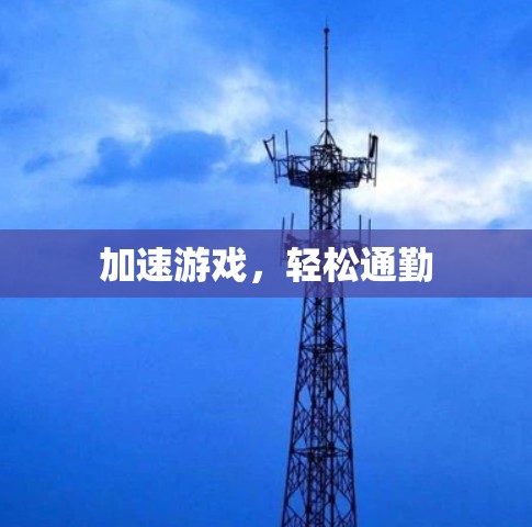 加速游戏,轻松通勤 加速游戏,轻松通勤
