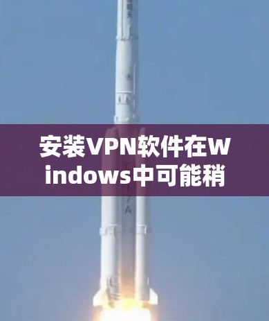 安装VPN软件在Windows中可能稍显复杂,但可以通过以下步骤轻松完成 安装VPN软件在Windows中可能稍显复杂,但可以通过以下步骤轻松完成