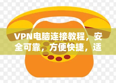 VPN电脑连接教程,安全可靠,方便快捷,适合多种使用场景 VPN电脑连接教程,安全可靠,方便快捷,适合多种使用场景