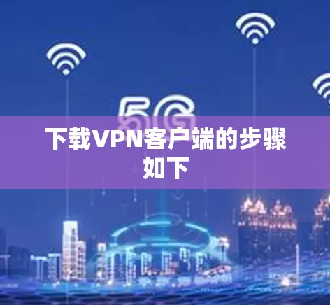 下载VPN客户端的步骤如下 下载VPN客户端的步骤如下