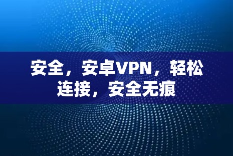 安全,安卓VPN,轻松连接,安全无痕