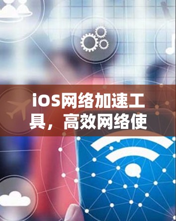 iOS网络加速工具,高效网络使用必备