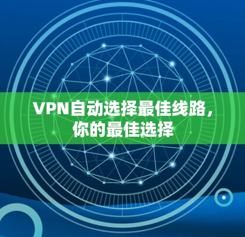 VPN自动选择最佳线路,你的最佳选择 VPN自动选择最佳线路,你的最佳选择